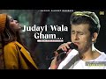 Judai Bala Gam Kyon Diya Khwab Adhure Rah Gaye Sare Dard Saha Na Jaaye