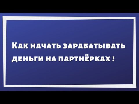 Как начать зарабатывать деньги на партнёрках!