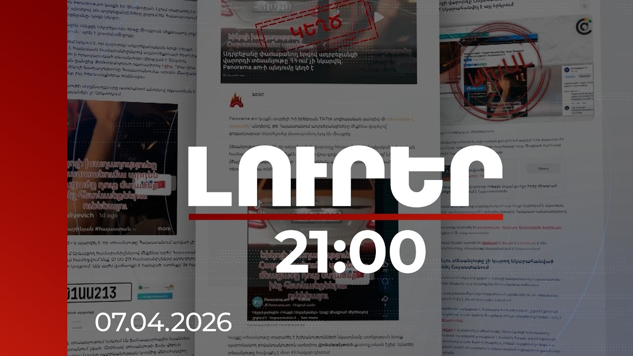 Լուրեր 21:00 | Ապատեղեկատվության հոսք․ կեղծ տեսանյութերի թիրախում՝ Հայաստանը | 07.04.2026