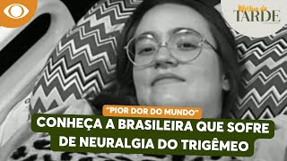 PIOR DOR DO MUNDO! Conheça história da brasileira que sofre neuralgia do trigêmeo| Melhor da Tarde