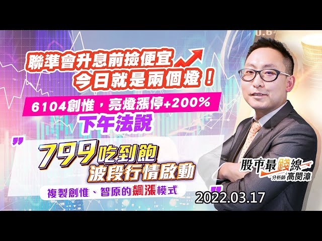 202203017《股市最錢線》#高閔漳 “聯準會升息前撿便宜，今日就是兩個燈！””6104創惟，亮燈漲停+200%，下午法說””799吃到飽波段行情啟動，複製創惟、智原的飆漲模式”