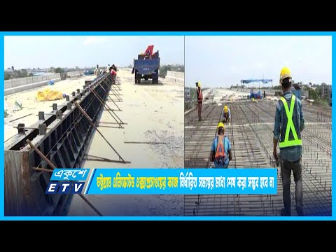 চট্টগ্রাম এলিভেটেড এক্সপ্রেসওয়ের কাজ নির্ধারিত সময়ের মধ্যে শেষ করা সম্ভব হবে না | ETV News
