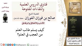 صورة كيف يسلم طالب العلم من العجب؟ للشيخ صالح الفوزان