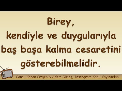 Birey, farkındalığı arttıkça kendiyle ve duygularıyla  baş başa kalma cesaretini gösterebilmelidir.