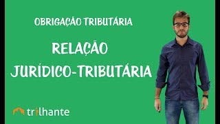 Obrigação Tributária - Relação Jurídico-Tributária