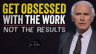 Get Obsessed with the Work. NOT the Results | Jim Rohn Motivation