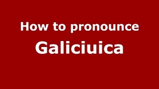 How to pronounce Galiciuica