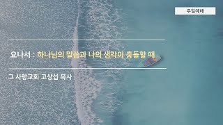 [주일예배]  요나서1: 하나님의 말씀과 나의 생각이 충돌할 때