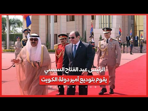 الرئيس عبد الفتاح السيسي يقوم بتوديع أمير دولة الكويت