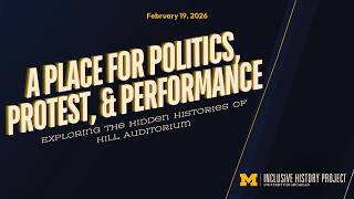 A Place for Politics, Protest & Performance: Exploring the Hidden Histories of Hill Auditorium