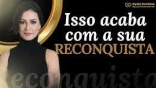 Comportamentos que ACABAM COM RECONQUISTA! CUIDADO!