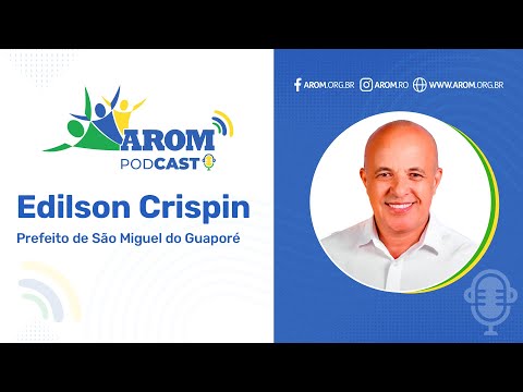 Edilson Crispin, Prefeito de São Miguel do Guaporé - AROM PODCAST - ep.011