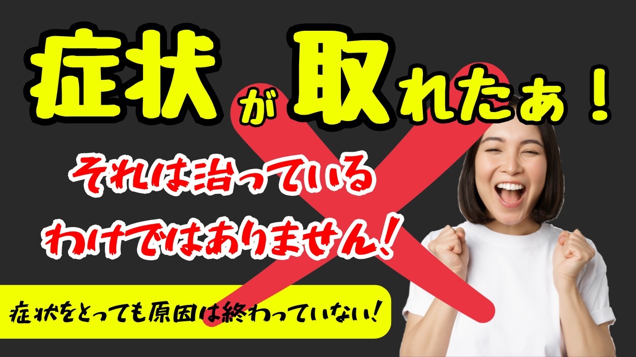 症状が取れた！は終わりじゃない。症状を取ってもらって喜んでる場合ではありません。