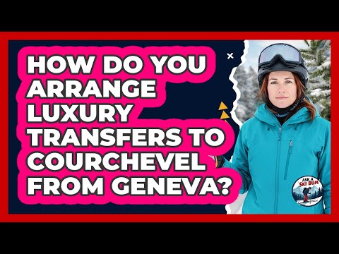 How Do You Arrange Luxury Transfers To Courchevel From Geneva? - Ask A Ski Bum