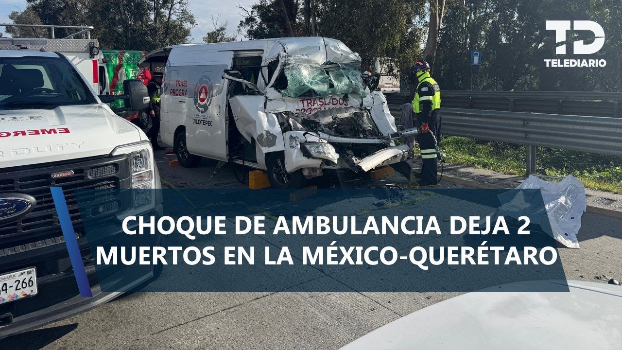 Choque de ambulancia en la México-Querétaro deja 2 muertos y 9 lesionados