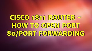 Cisco 1811 router - How to open port 80/port forwarding (2 Solutions!!)