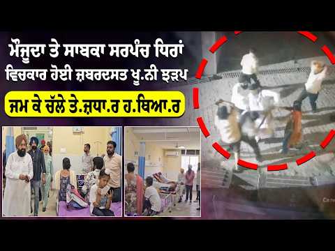 ਮੌਜੂਦਾ ਤੇ ਸਾਬਕਾ ਸਰਪੰਚ ਧਿਰਾਂ ਵਿਚਕਾਰ ਹੋਈ ਜ਼ਬਰਦਸਤ ਖੂ.ਨੀ ਝੜਪ, ਜਮ ਕੇ ਚੱਲੇ ਤੇ.ਜ਼ਧਾ.ਰ ਹ.ਥਿਆ.ਰ