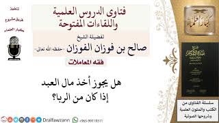 هل يجوز أخذ مال العبد إذا كان من الربا؟ للشيخ صالح الفوزان image