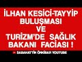 İLHAN KESİCİ-TAYYİP BULUŞMASI  VE TURİZMDE SAĞLIK BAKANI FACIASI !