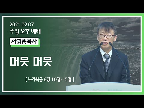[2021-02-07] 주일오후예배 서영준목사: 머뭇 머뭇 (눅8장10절~15절)