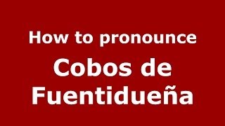 How to pronounce Cobos De Fuentidueña
