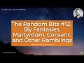 The Random Bits #12:  Sly Fantasies, Martyrdom, Consent, and Other Ramblings