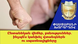 Ընտանեկան վեճեր, բռնություններ. ինչպե՞ս կանխել վտանգներն ու սպառնալիքները ///ՓաստաբանիԽորհրդով