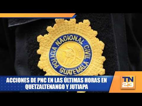 Acciones de PNC en las últimas horas en Quetzaltenango y Jutiapa