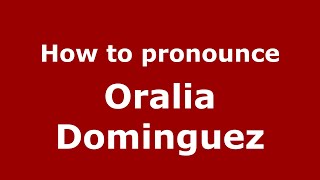 How to pronounce Oralia Dominguez