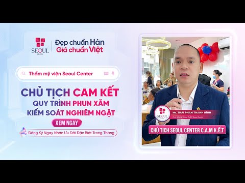 Chủ Tịch Seoul Center Cam Kết: Không Qua Loa - Phun Xăm Đúng Chuẩn - Quy Trình Kiểm Soát Từng Khâu