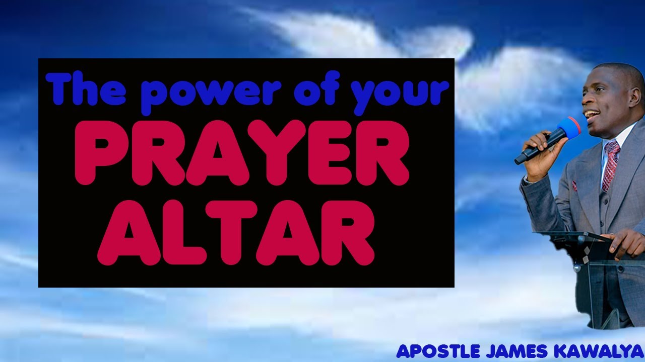 THE POWER OF YOUR PRAYER ALTAR//APOSTLE JAMES KAWALYA