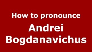 How to pronounce Andrei Bogdanavichus