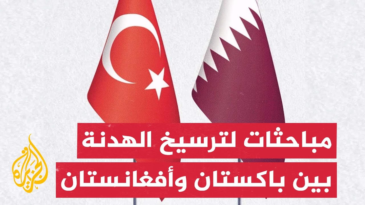 اجتماعات في إسطنبول بوساطة قطر وتركيا لترسيخ وقف إطلاق النار بين أفغانستان و