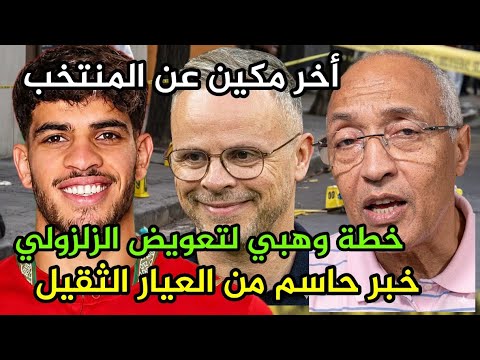 سعيد زدوق خطة وهبي لتعويض الزلزولي خبر حاسم من العيار الثقيل عن المنتخب أخر مكين صادم 