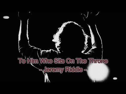To Him Who Sits On The Throne - Jeremy Riddle