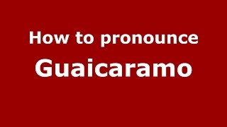 How to pronounce Guaicaramo
