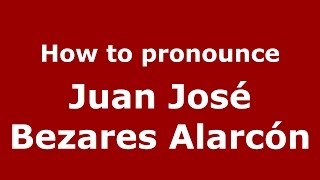 How to pronounce Juan José Bezares Alarcón