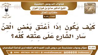 صورة [2192 -3022] كيف يكون إذا أعتق بعض القن، سار الشارع على عتقه كله؟ - الشيخ صالح الفوزان