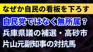 自民党ではなく無所属？片山元副知事の対抗馬がなぜか自民の看板を下ろす！【兵庫県議の補選・高砂市】