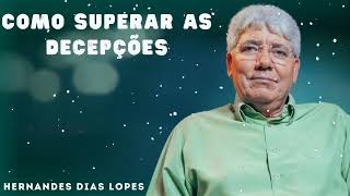 COMO SUPERAR AS DECEPÇÕES - Hernandes Dias Lopes