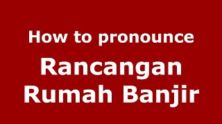 How to pronounce Rancangan Rumah Banjir