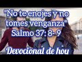 no te enojes y no tomes venganza. devocional de hoy. salmos 37:8-9
