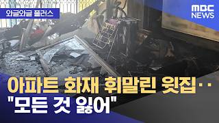 [와글와글 플러스] 아파트 화재 휘말린 윗집‥"모든 것 잃어" (2026.05.05/뉴스투데이/MBC)