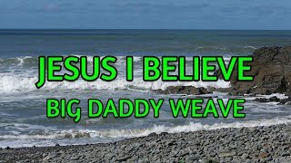 Jesus I Believe - Big Daddy Weave - with lyrics