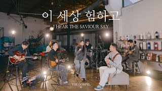 이 세상 험하고 | I Hear the Saviour Say | THE GOSPEL III | Hymn