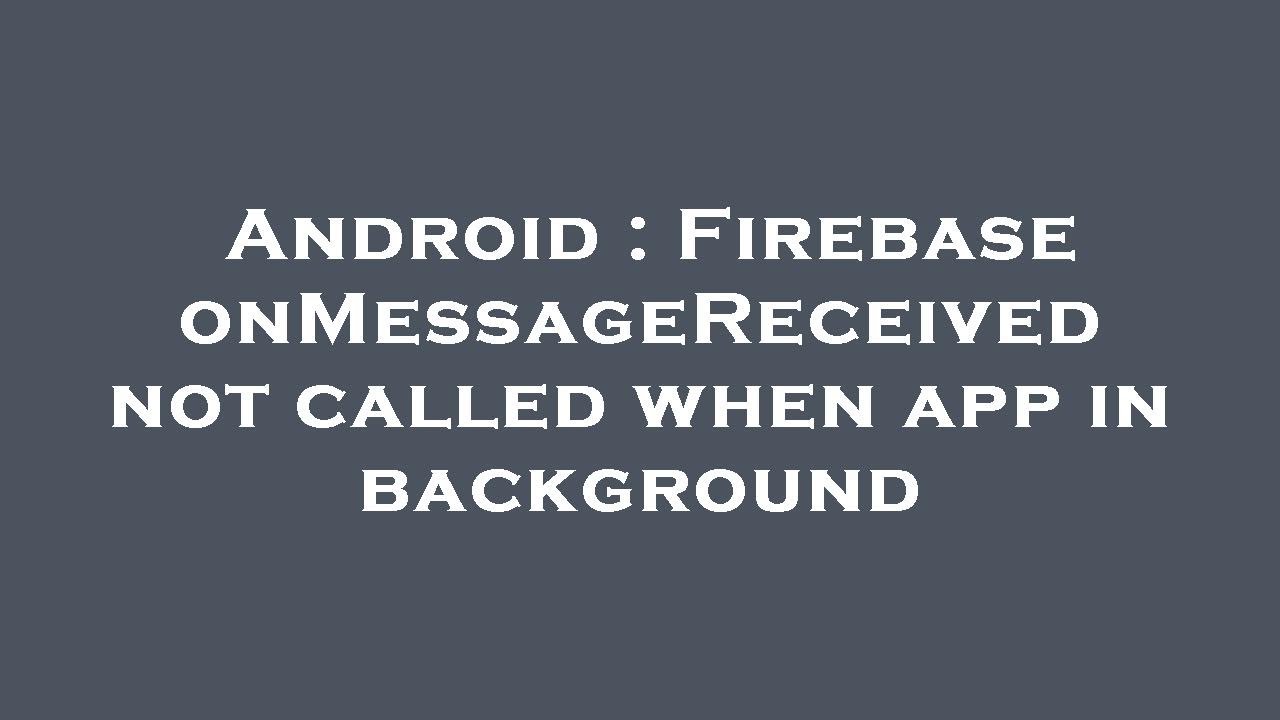 Android : Firebase onMessageReceived not called when app in background