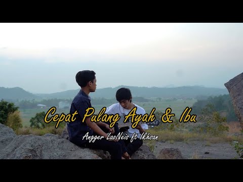 Angger LaoNeis feat. Ikhsan Nugraha - Cepat Pulang Ayah & Ibu