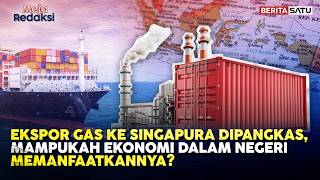 Ekspor Gas ke Singapura Dipangkas, Mampukah Ekonomi Dalam Negeri Memanfaatkannya