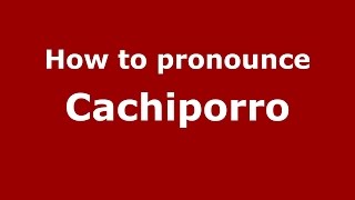 How to pronounce Cachiporro