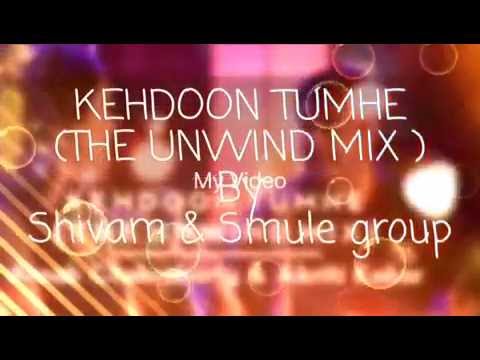 KUMAR SHIVAM Kehdoon Tumhe ( THE UNWIND MIX ) feat Shivam & Smule Group